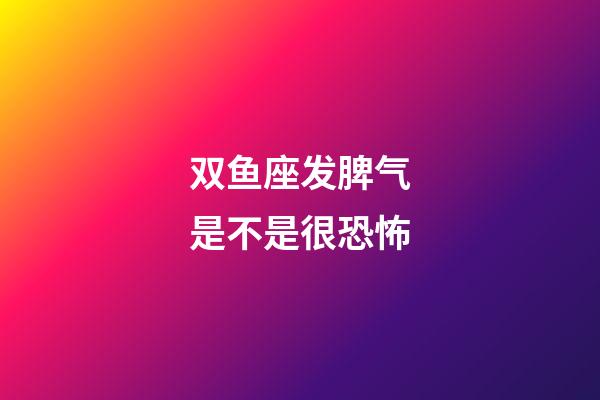 双鱼座发脾气是不是很恐怖-第1张-星座运势-玄机派