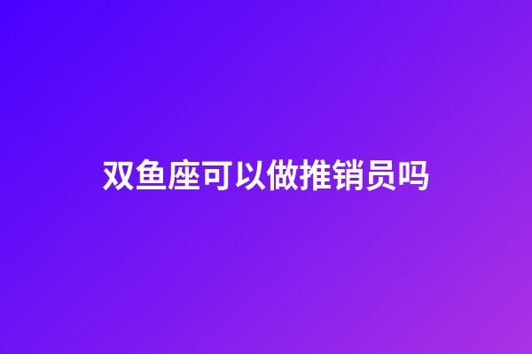 双鱼座可以做推销员吗-第1张-星座运势-玄机派