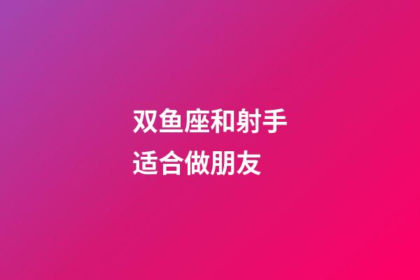 双鱼座和射手适合做朋友-第1张-星座运势-玄机派