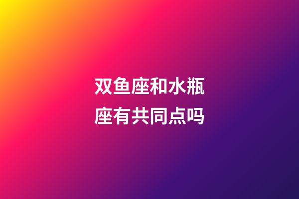 双鱼座和水瓶座有共同点吗-第1张-星座运势-玄机派