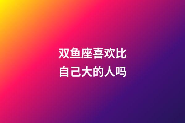 双鱼座喜欢比自己大的人吗-第1张-星座运势-玄机派