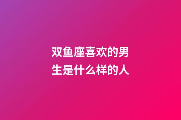 双鱼座喜欢的男生是什么样的人-第1张-星座运势-玄机派