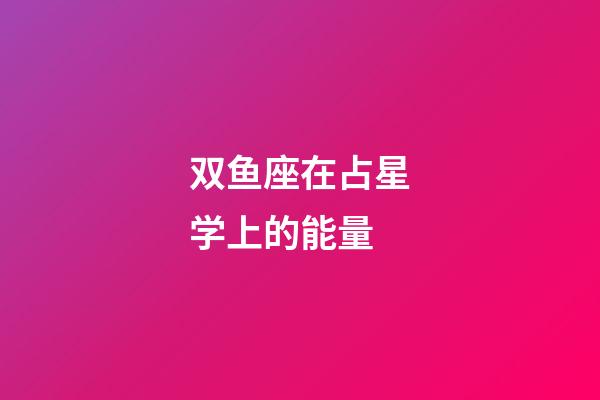 双鱼座在占星学上的能量