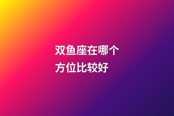 双鱼座在哪个方位比较好-第1张-星座运势-玄机派