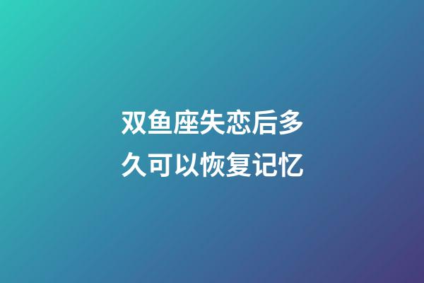 双鱼座失恋后多久可以恢复记忆-第1张-星座运势-玄机派