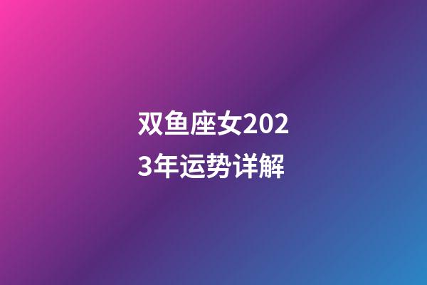 双鱼座女2023年运势详解-第1张-星座运势-玄机派