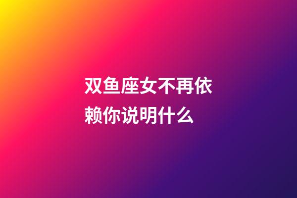 双鱼座女不再依赖你说明什么-第1张-星座运势-玄机派