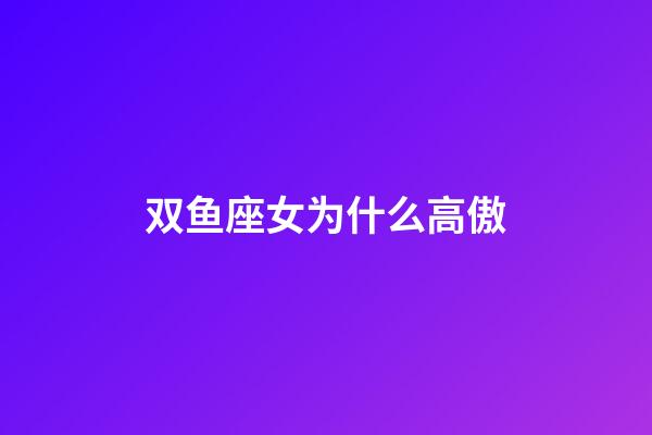 双鱼座女为什么高傲-第1张-星座运势-玄机派