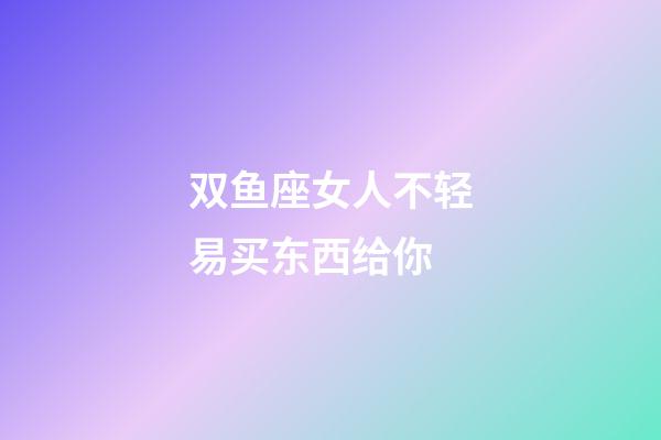 双鱼座女人不轻易买东西给你-第1张-星座运势-玄机派