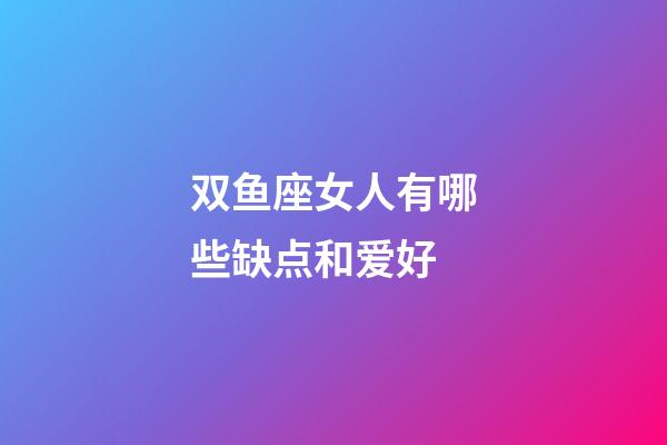 双鱼座女人有哪些缺点和爱好-第1张-星座运势-玄机派