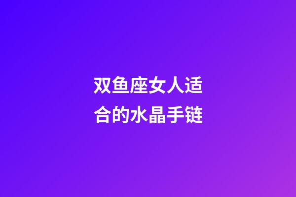 双鱼座女人适合的水晶手链-第1张-星座运势-玄机派