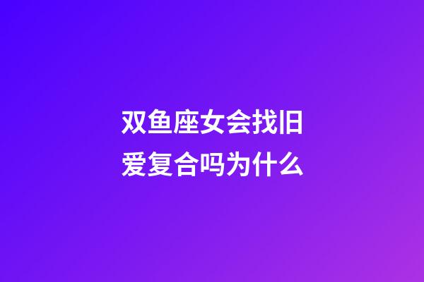 双鱼座女会找旧爱复合吗为什么-第1张-星座运势-玄机派