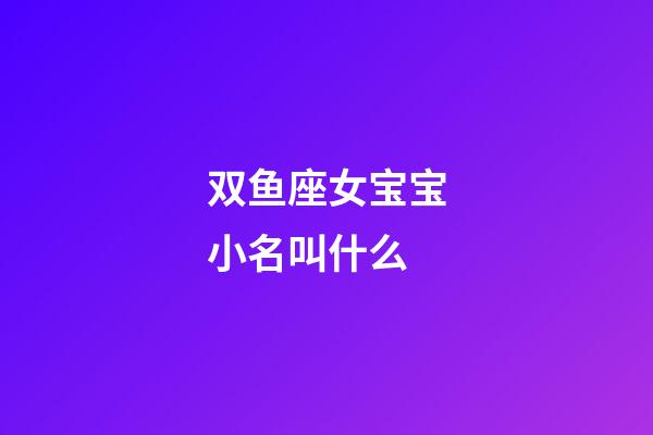 双鱼座女宝宝小名叫什么