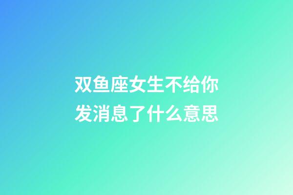 双鱼座女生不给你发消息了什么意思-第1张-星座运势-玄机派