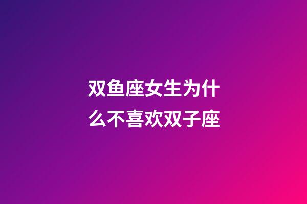 双鱼座女生为什么不喜欢双子座-第1张-星座运势-玄机派