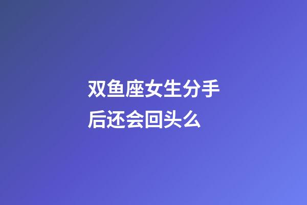 双鱼座女生分手后还会回头么-第1张-星座运势-玄机派