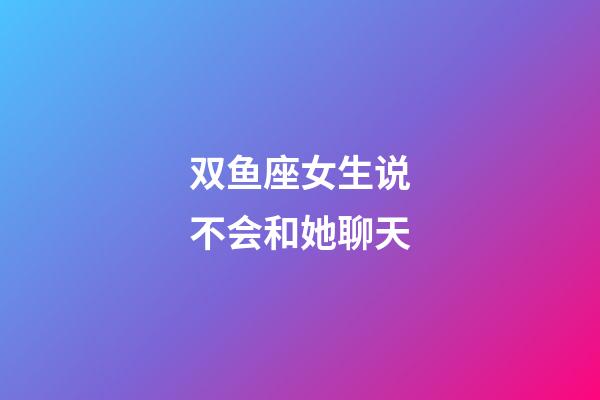 双鱼座女生说不会和她聊天-第1张-星座运势-玄机派