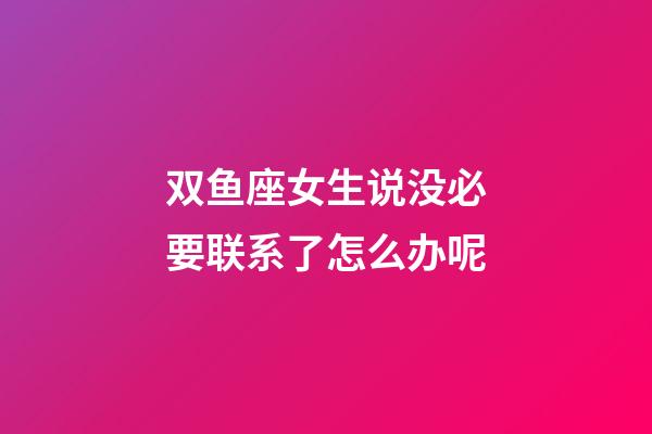 双鱼座女生说没必要联系了怎么办呢-第1张-星座运势-玄机派