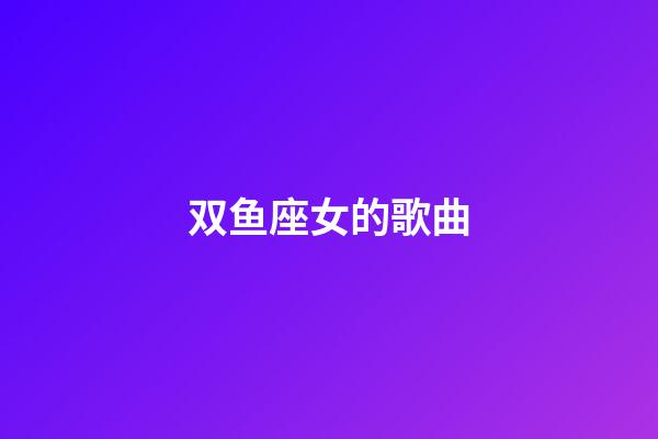 双鱼座女的歌曲