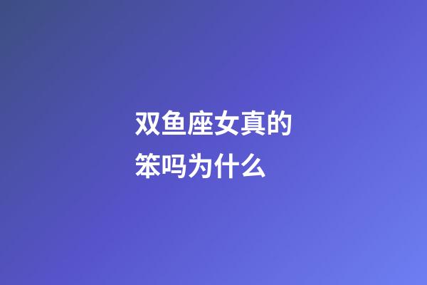 双鱼座女真的笨吗为什么-第1张-星座运势-玄机派