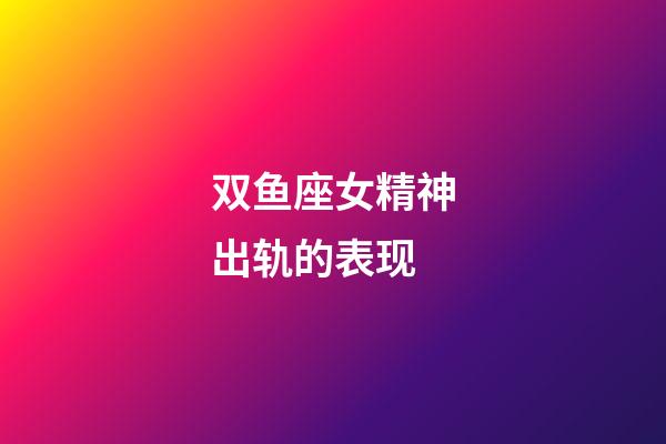 双鱼座女精神出轨的表现-第1张-星座运势-玄机派