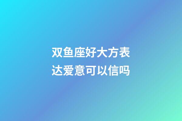 双鱼座好大方表达爱意可以信吗-第1张-星座运势-玄机派