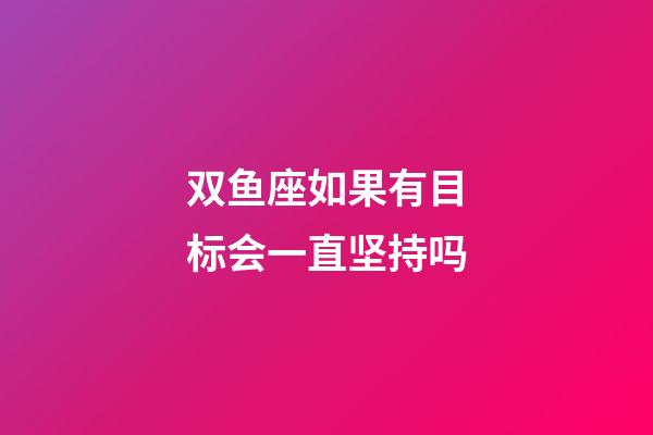 双鱼座如果有目标会一直坚持吗-第1张-星座运势-玄机派