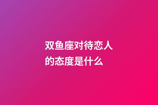 双鱼座对待恋人的态度是什么-第1张-星座运势-玄机派