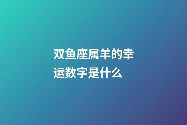 双鱼座属羊的幸运数字是什么-第1张-星座运势-玄机派