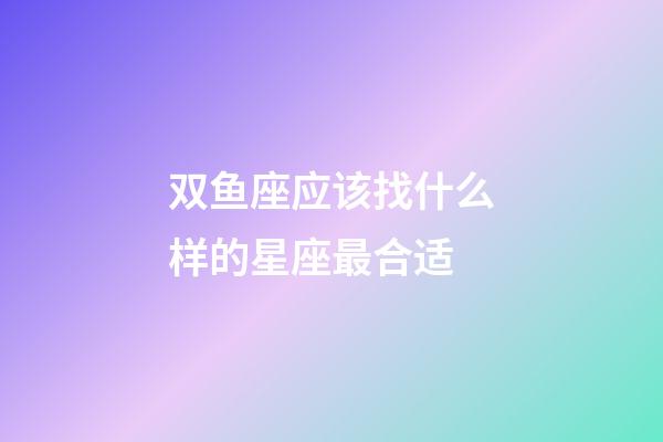 双鱼座应该找什么样的星座最合适-第1张-星座运势-玄机派