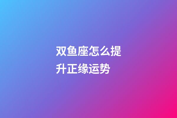 双鱼座怎么提升正缘运势-第1张-星座运势-玄机派