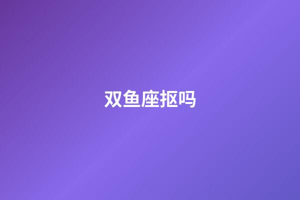 双鱼座抠吗-第1张-星座运势-玄机派