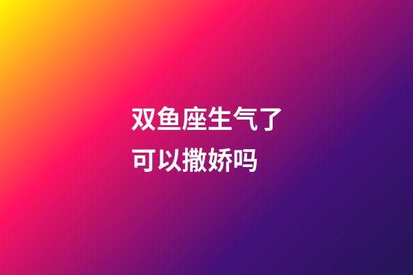 双鱼座生气了可以撒娇吗-第1张-星座运势-玄机派