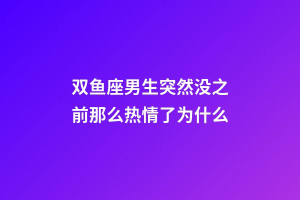 双鱼座男生突然没之前那么热情了为什么-第1张-星座运势-玄机派