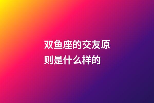 双鱼座的交友原则是什么样的-第1张-星座运势-玄机派