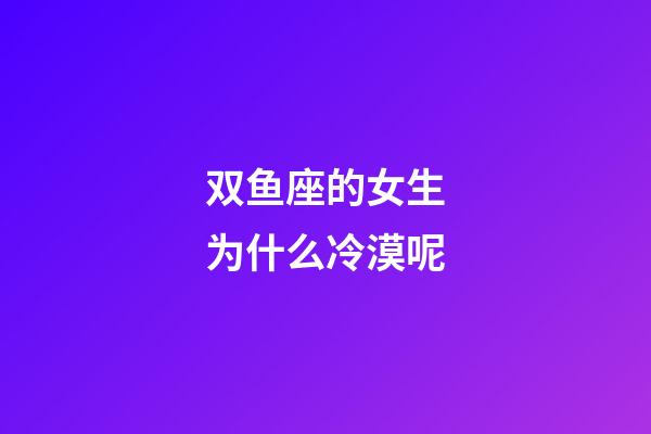 双鱼座的女生为什么冷漠呢-第1张-星座运势-玄机派