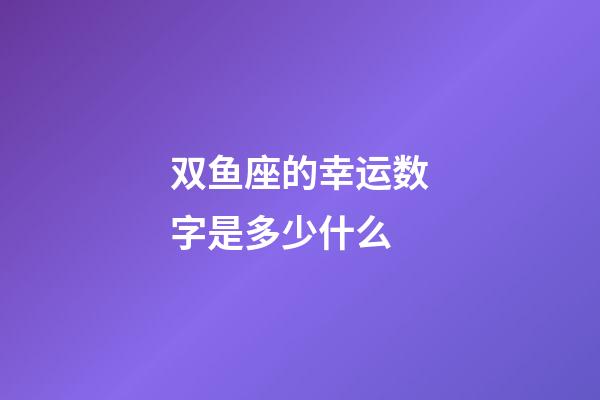 双鱼座的幸运数字是多少什么-第1张-星座运势-玄机派