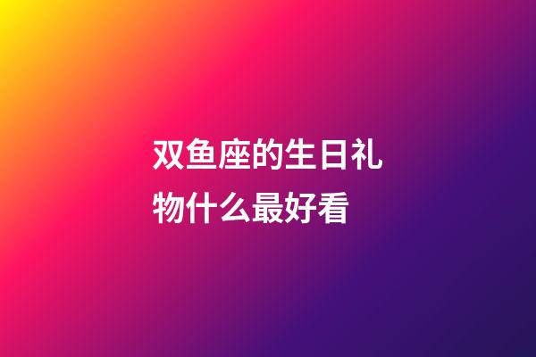 双鱼座的生日礼物什么最好看-第1张-星座运势-玄机派