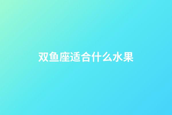 双鱼座适合什么水果