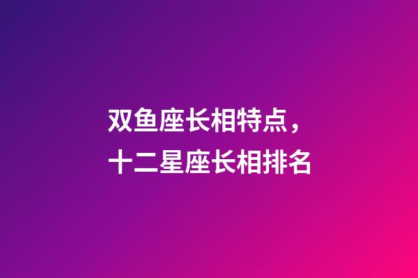 双鱼座长相特点，十二星座长相排名-第1张-观点-玄机派