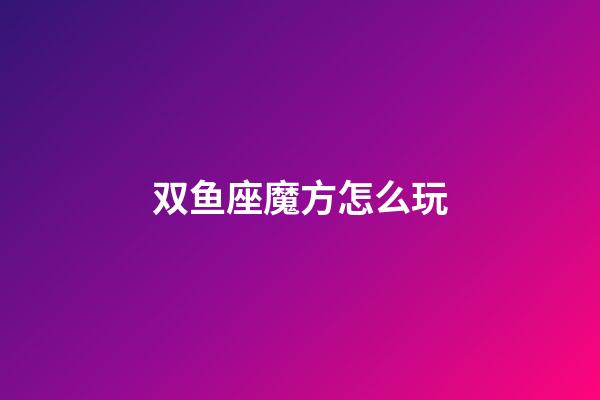 双鱼座魔方怎么玩