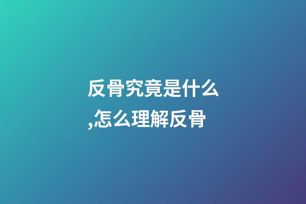 反骨究竟是什么,怎么理解反骨