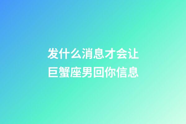 发什么消息才会让巨蟹座男回你信息-第1张-星座运势-玄机派