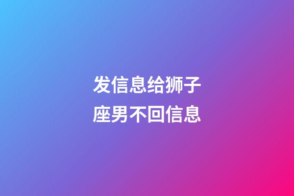 发信息给狮子座男不回信息-第1张-星座运势-玄机派