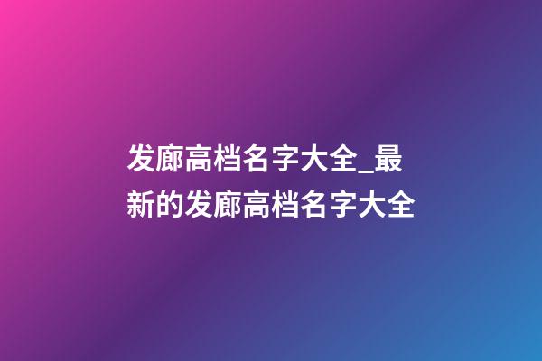 发廊高档名字大全_最新的发廊高档名字大全-第1张-公司起名-玄机派