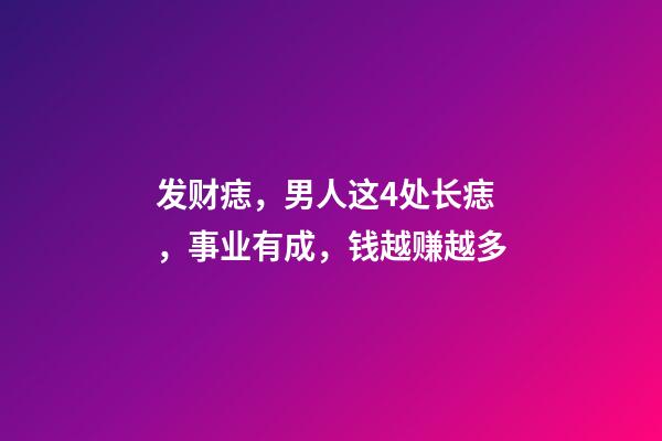 发财痣，男人这4处长痣，事业有成，钱越赚越多