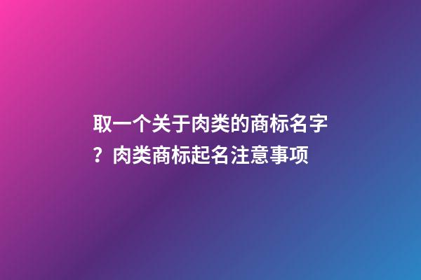 取一个关于肉类的商标名字？肉类商标起名注意事项-第1张-商标起名-玄机派