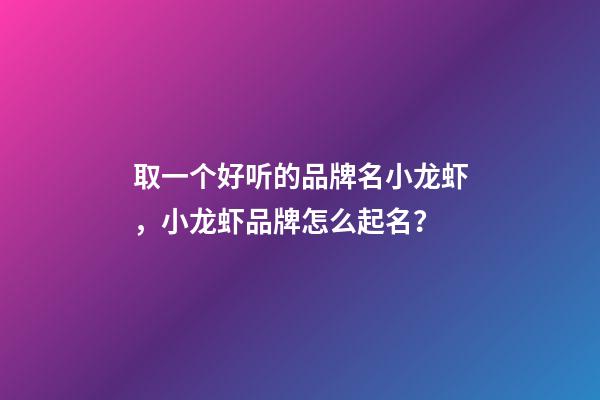 取一个好听的品牌名小龙虾，小龙虾品牌怎么起名？-第1张-商标起名-玄机派