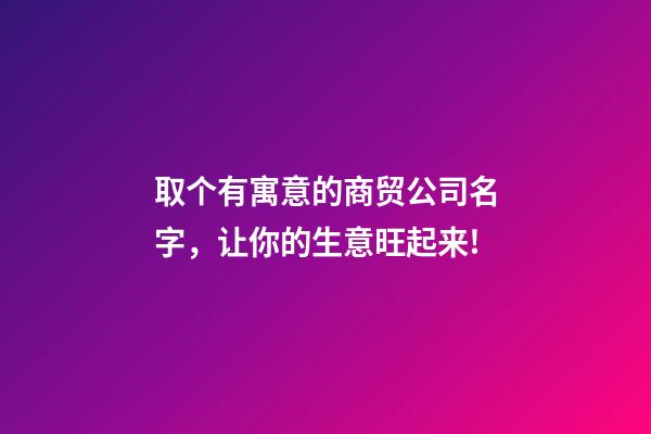 取个有寓意的商贸公司名字，让你的生意旺起来!