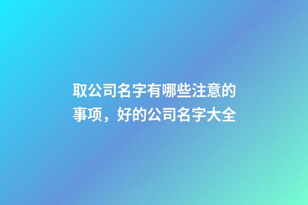 取公司名字有哪些注意的事项，好的公司名字大全-第1张-公司起名-玄机派